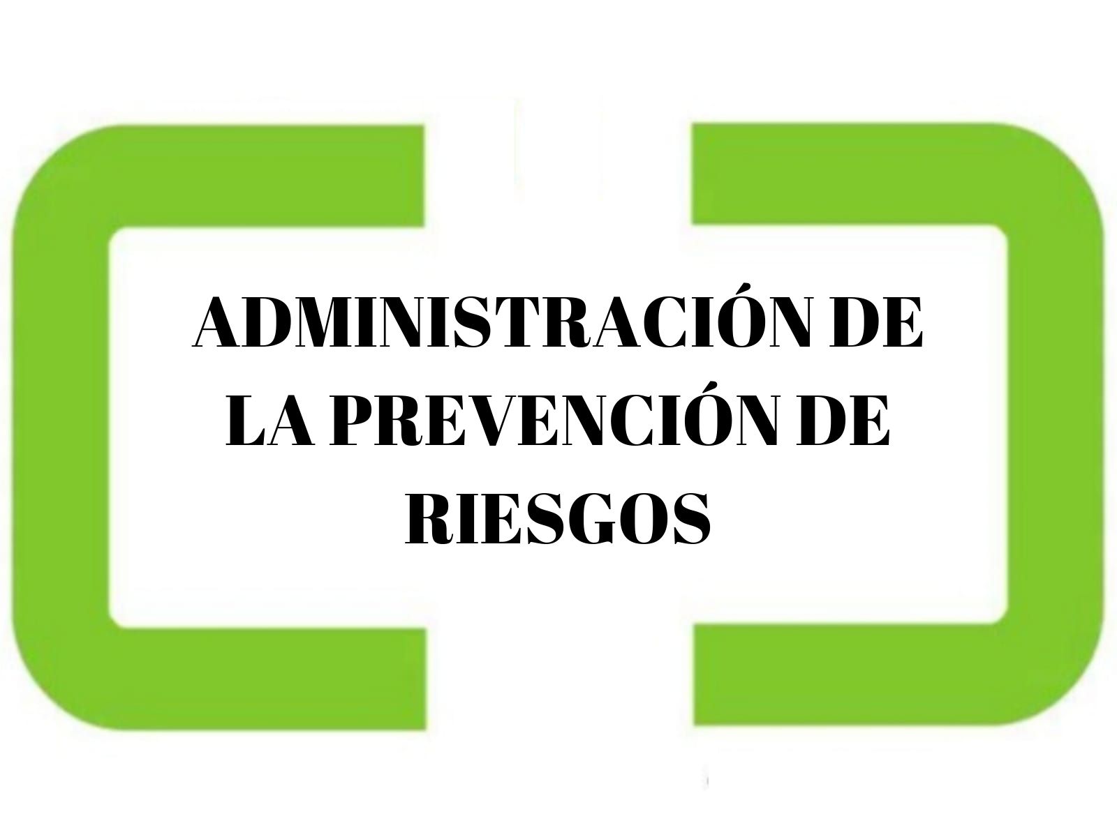 ADMINISTRACIÓN DE LA PREVENCIÓN DE RIESGOS